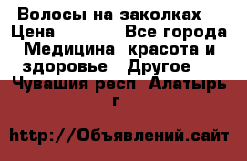 Волосы на заколках! › Цена ­ 3 500 - Все города Медицина, красота и здоровье » Другое   . Чувашия респ.,Алатырь г.